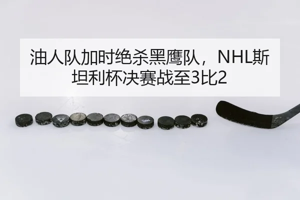 油人队加时绝杀黑鹰队，NHL斯坦利杯决赛战至3比2