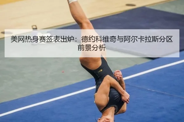 美网热身赛签表出炉：德约科维奇与阿尔卡拉斯分区前景分析
