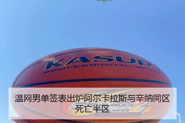 温网男单签表出炉阿尔卡拉斯与辛纳同区死亡半区