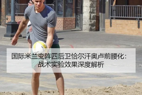 国际米兰变阵四后卫恰尔汗奥卢前腰化：战术实验效果深度解析