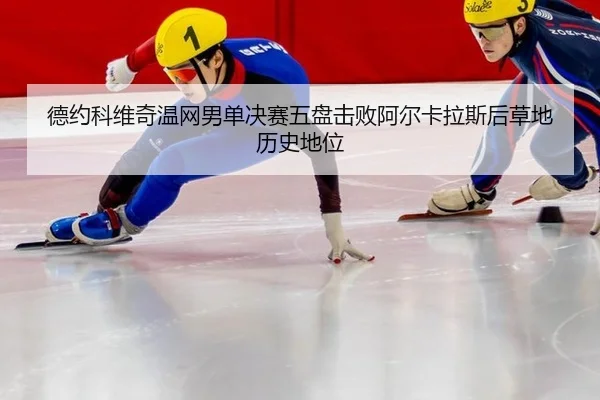 德约科维奇温网男单决赛五盘击败阿尔卡拉斯后草地历史地位
