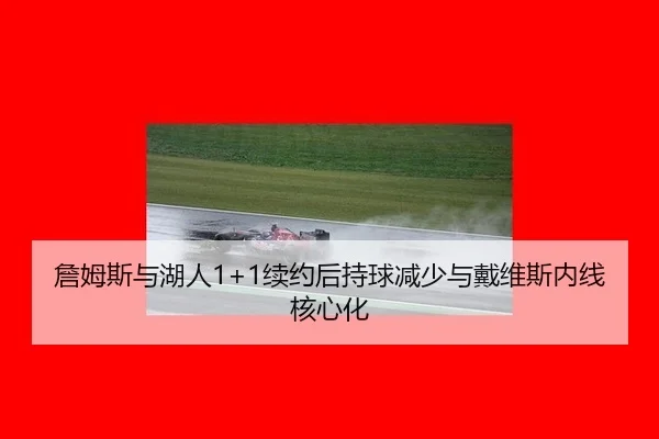 詹姆斯与湖人1+1续约后持球减少与戴维斯内线核心化