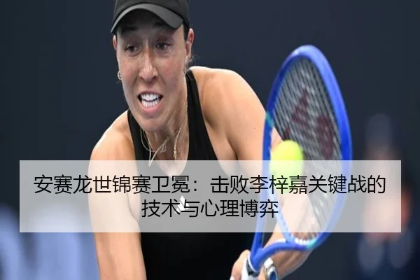 安赛龙世锦赛卫冕：击败李梓嘉关键战的技术与心理博弈