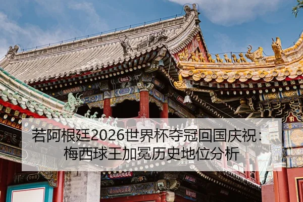 若阿根廷2026世界杯夺冠回国庆祝：梅西球王加冕历史地位分析
