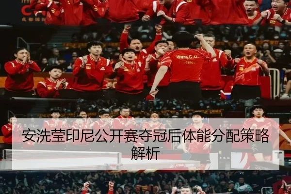 安洗莹印尼公开赛夺冠后体能分配策略解析