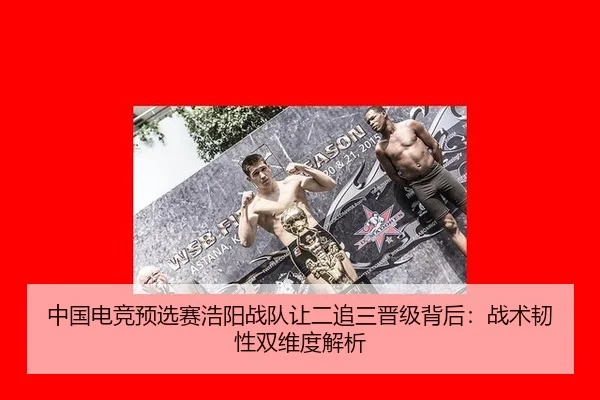 中国电竞预选赛浩阳战队让二追三晋级背后：战术韧性双维度解析